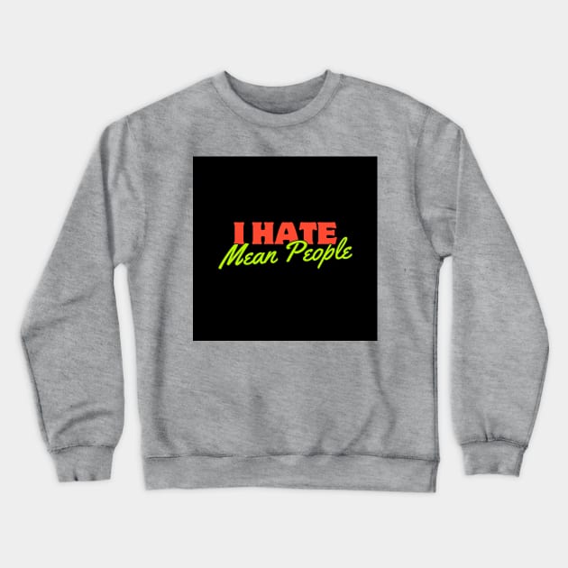 I HATE MEAN PEOPLE Crewneck Sweatshirt by Inspirational Doses